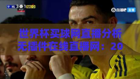 世界杯买球网直播分析无插件在线直播网：2026年球迷必看的高清观赛指南
