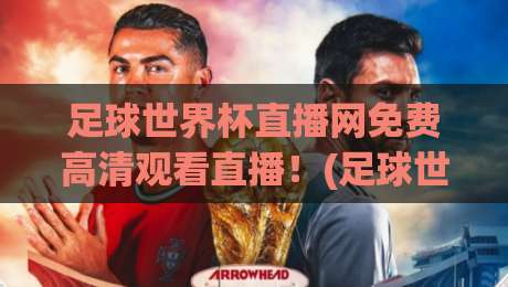 足球世界杯直播网免费高清观看直播!(足球世界杯直播) 2026年最全观赛指南