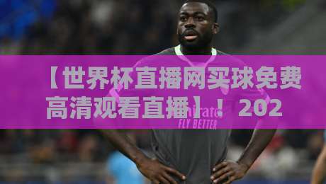 【世界杯直播网买球免费高清观看直播】！2026年观赛指南与实战经验分享