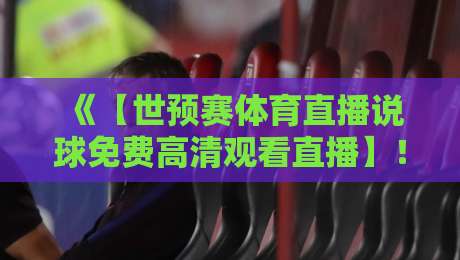 《【世预赛体育直播说球免费高清观看直播】！2026世预赛观赛全攻略》