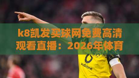 k8凯发买球网免费高清观看直播：2026年体育迷的终极观赛指南