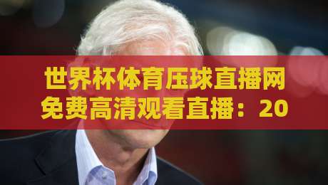 世界杯体育压球直播网免费高清观看直播：2026球迷必知的三大观赛秘诀
