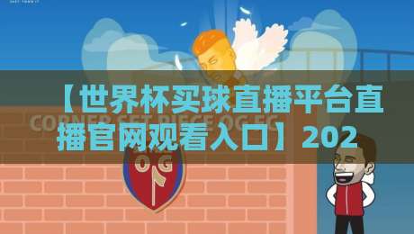 【世界杯买球直播平台直播官网观看入口】2026年最新观赛指南，这些细节别错过！