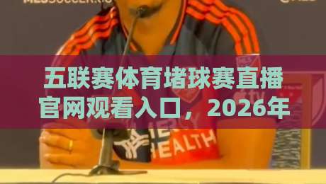 五联赛体育堵球赛直播官网观看入口，2026年最新观赛指南！