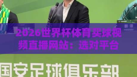 2026世界杯体育买球视频直播网站：选对平台，看球投注两不误