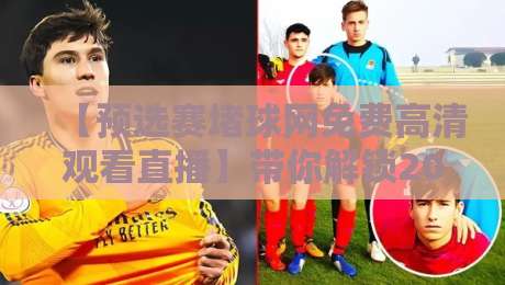【预选赛堵球网免费高清观看直播】带你解锁2026全新观赛姿势!