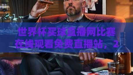 世界杯买球直播网比赛在线观看免费直播站，2026新赛季观赛攻略速览（世界杯买球直播网）