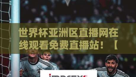 世界杯亚洲区直播网在线观看免费直播站!【世界杯亚洲区直播网在线观看免费直播站】2026年观赛终极攻略