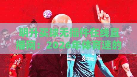 明升买球无插件在线直播网：2026年体育迷的新选择（明升买球无插件在线直播网）