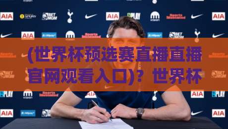 (世界杯预选赛直播直播官网观看入口)？世界杯预选赛直播直播官网观看入口，2026年最全指南
