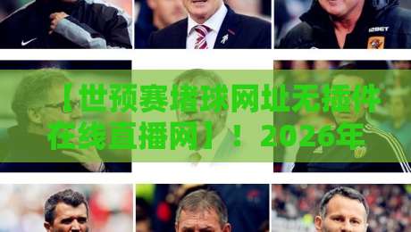 【世预赛堵球网址无插件在线直播网】！2026年球迷必备的观赛指南
