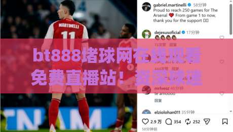 bt888堵球网在线观看免费直播站!资深球迷私藏技巧大公开(bt888堵球网在线观看免费直播站)
