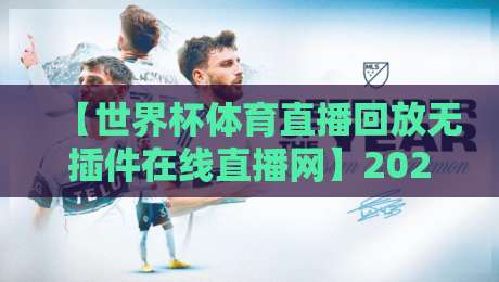 【世界杯体育直播回放无插件在线直播网】2026年看球新姿势,这些隐藏功能你绝对想不到!