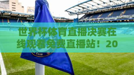 世界杯体育直播决赛在线观看免费直播站！2026年终极观赛秘籍