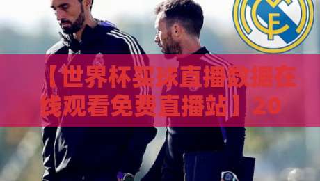 【世界杯买球直播数据在线观看免费直播站】2026观赛指南：数据+直播一站搞定