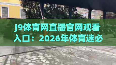 J9体育网直播官网观看入口：2026年体育迷必备的观赛入口与实用技巧