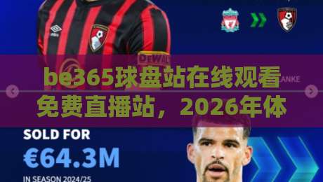 be365球盘站在线观看免费直播站，2026年体育迷的福音来了！