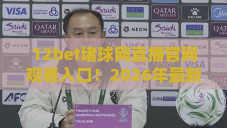 12bet堵球网直播官网观看入口！2026年最新观赛指南全解析