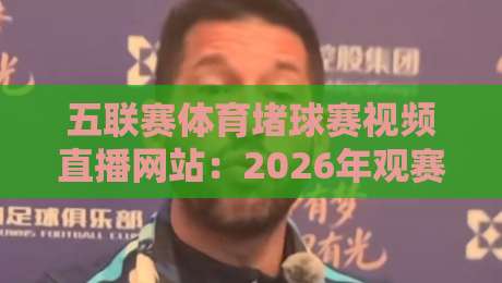 五联赛体育堵球赛视频直播网站：2026年观赛新体验（高清不卡顿）