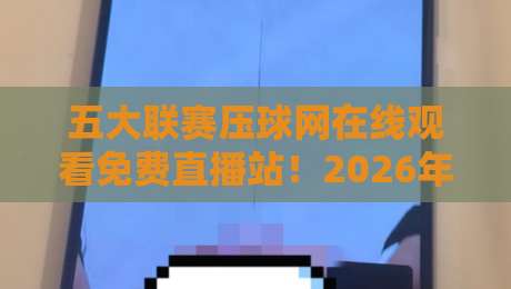 五大联赛压球网在线观看免费直播站！2026年球迷私藏指南