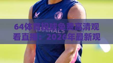 64体育投球免费高清观看直播：2026年最新观赛指南与技巧分享