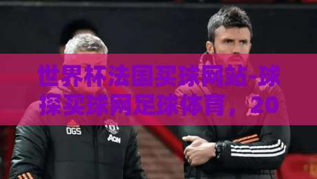 世界杯法国买球网站-球探买球网足球体育，2026年球迷的靠谱选择