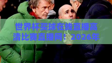 世界杯买球在线直播高清比赛直播网！2026年世界杯观赛终极指南