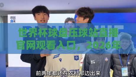 世界杯球盘压球站直播官网观看入口,2026年球迷必看指南!