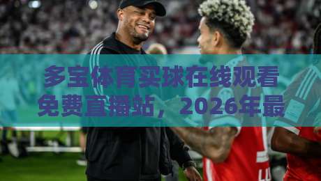 多宝体育买球在线观看免费直播站，2026年最全免费赛事观看指南