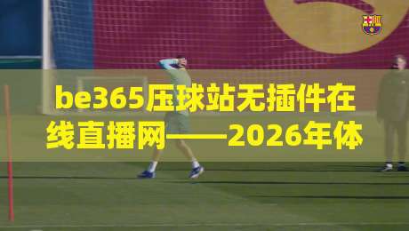 be365压球站无插件在线直播网——2026年体育迷的观赛新选择?