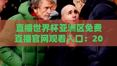 直播世界杯亚洲区免费直播官网观看入口：2026年亚洲区预选赛观赛全攻略