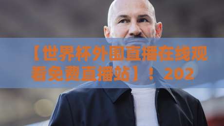 【世界杯外围直播在线观看免费直播站】！2026年球迷必看的免费观赛指南
