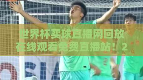 世界杯买球直播网回放在线观看免费直播站！2026世界杯回放与直播全攻略（世界杯买球直播网）你值得收藏