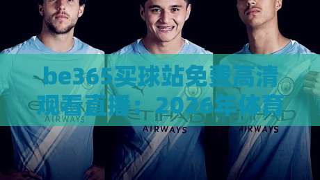 be365买球站免费高清观看直播：2026年体育迷必看的新玩法