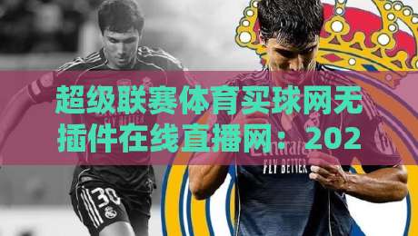 超级联赛体育买球网无插件在线直播网：2026年观赛新体验，你试过没？