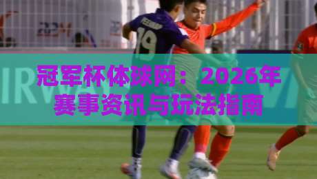 冠军杯体球网：2026年赛事资讯与玩法指南