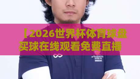 【2026世界杯体育球盘买球在线观看免费直播站】：熬夜党必备！全网最全观赛攻略与避坑指南