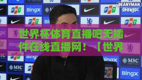 世界杯体育直播吧无插件在线直播网！【世界杯体育直播吧无插件在线直播网】2026年看球新姿势，球迷必收