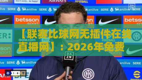 【联赛比球网无插件在线直播网】: 2026年免费看球新选择? 实测体验与避坑指南