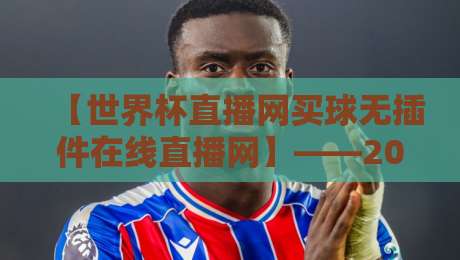 【世界杯直播网买球无插件在线直播网】——2026观赛新体验，不卡顿不等待