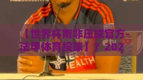 【世界杯南非压球官方-法甲体育投球】？2026年最受关注的投球玩法与实战解析