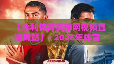 【永利体育买球网视频直播网站】: 2026年体育迷必须知道的五大观赛新玩法
