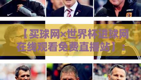 【买球网×世界杯进球网在线观看免费直播站】：2026世界杯观赛新选择，高清免费直播全攻略