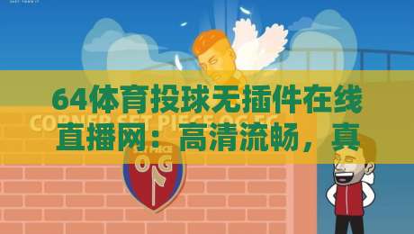 64体育投球无插件在线直播网:高清流畅,真香体验【64体育投球无插件在线直播网】