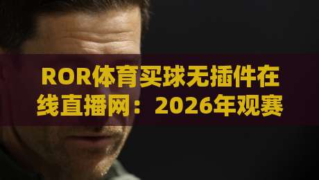 ROR体育买球无插件在线直播网:2026年观赛新选择,真的靠谱吗?