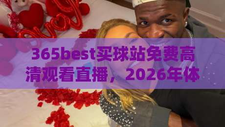 365best买球站免费高清观看直播，2026年体育迷的新选择！
