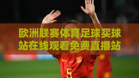 欧洲联赛体育足球买球站在线观看免费直播站，2026年资深球迷的避坑指南【欧洲联赛体育足球买球站在线观看免费直播站】
