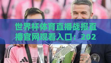 世界杯体育直播战报直播官网观看入口：2026年最全观赛指南（附官方通道）