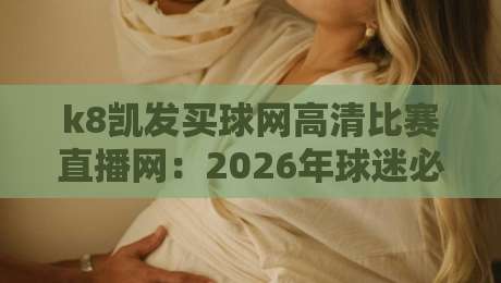 k8凯发买球网高清比赛直播网：2026年球迷必备的观赛神器，你还没试过？