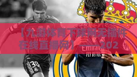 【九游体育下球网无插件在线直播网】——2026年老球迷都在用的免费看球神器